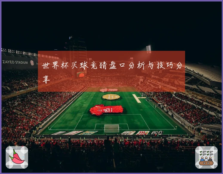 世界杯买球竞猜盘口分析与技巧分享