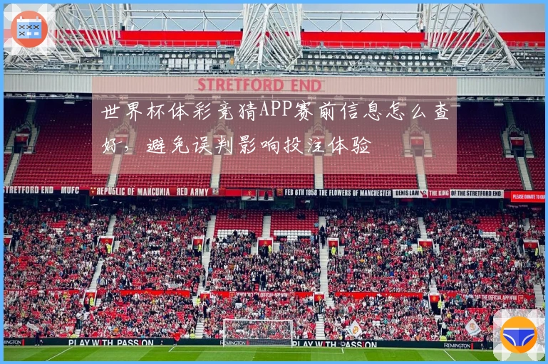 世界杯体彩竞猜APP赛前信息怎么查好，避免误判影响投注体验
