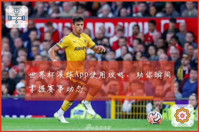 世界杯滚球App使用攻略，助你瞬间掌握赛事动态