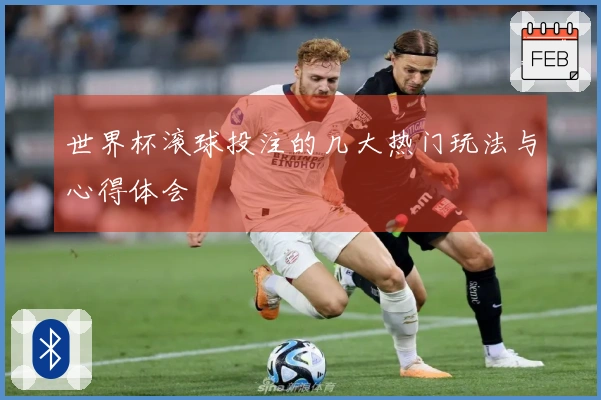 世界杯滚球投注的几大热门玩法与心得体会