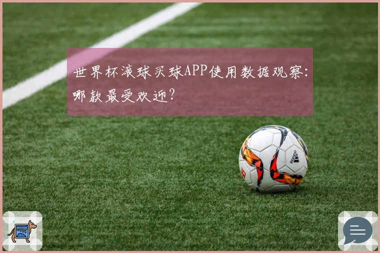 世界杯滚球买球APP使用数据观察：哪款最受欢迎？