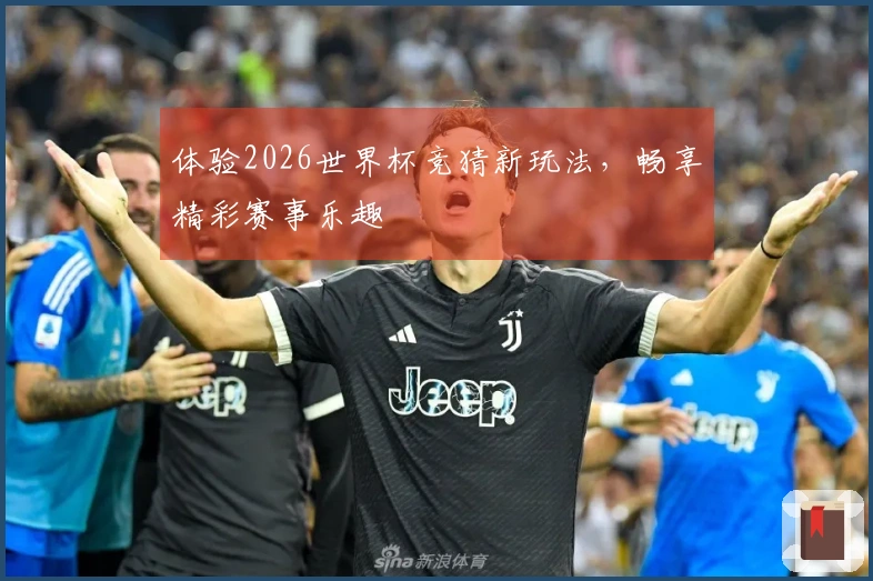 体验2026世界杯竞猜新玩法，畅享精彩赛事乐趣