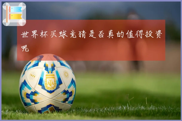 世界杯买球竞猜是否真的值得投资呢