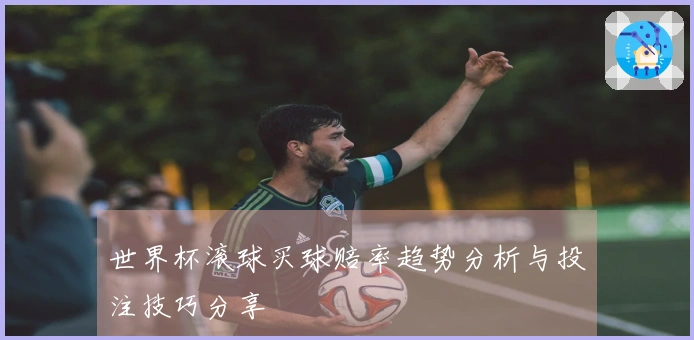 世界杯滚球买球赔率趋势分析与投注技巧分享