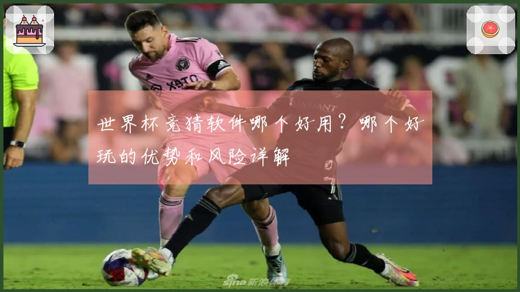 世界杯竞猜软件哪个好用？哪个好玩的优势和风险详解