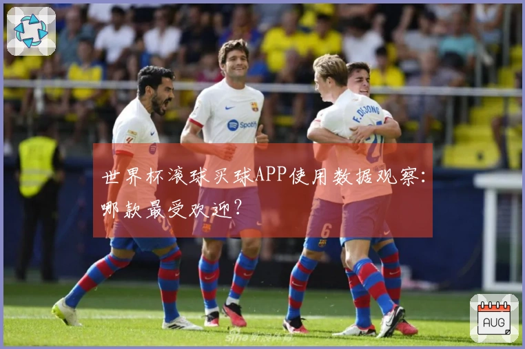 世界杯滚球买球APP使用数据观察：哪款最受欢迎？