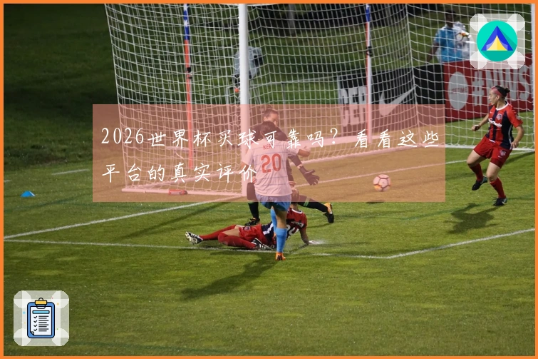 2026世界杯买球可靠吗？看看这些平台的真实评价