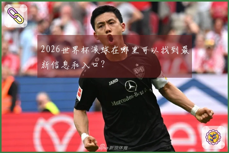 2026世界杯滚球在哪里可以找到最新信息和入口？