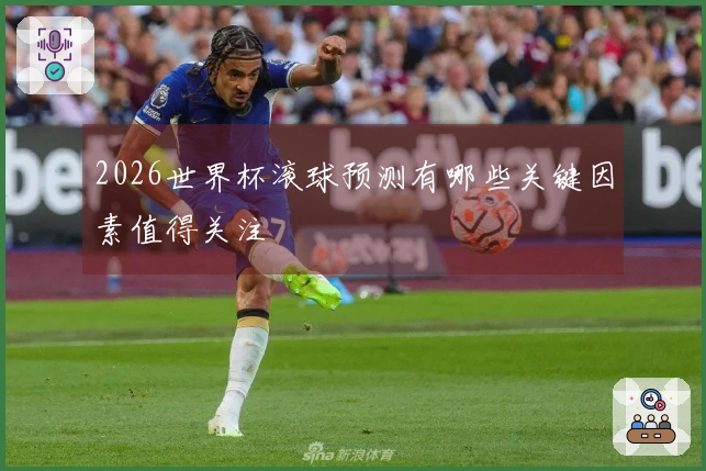 2026世界杯滚球预测有哪些关键因素值得关注