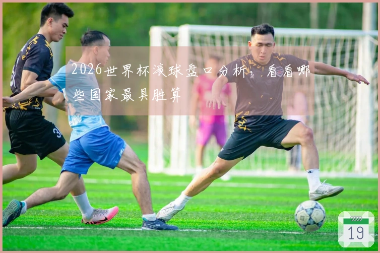 2026世界杯滚球盘口分析，看看哪些国家最具胜算