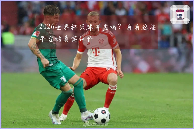 2026世界杯买球可靠吗？看看这些平台的真实评价