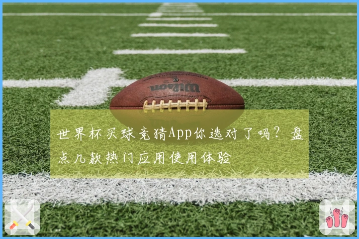 世界杯买球竞猜App你选对了吗？盘点几款热门应用使用体验