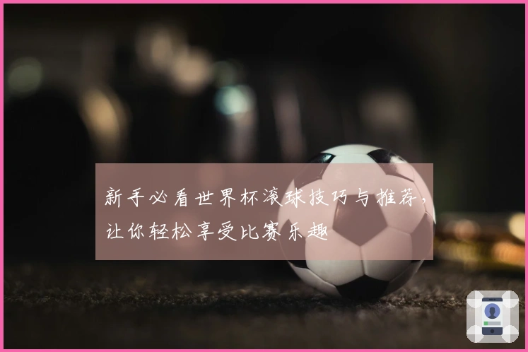 新手必看世界杯滚球技巧与推荐，让你轻松享受比赛乐趣