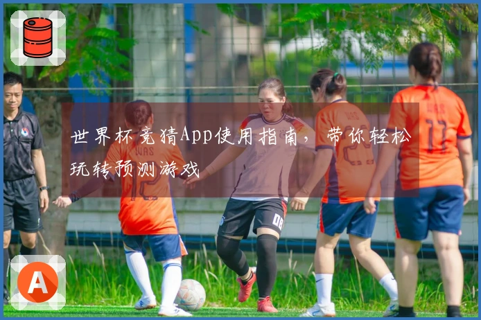 世界杯竞猜App使用指南，带你轻松玩转预测游戏