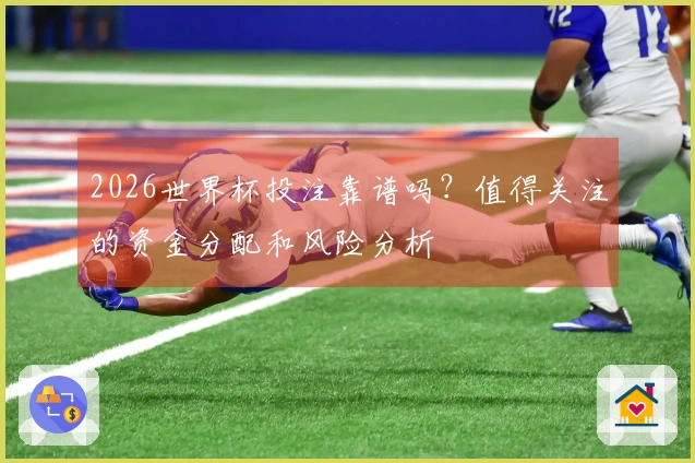 2026世界杯投注靠谱吗？值得关注的资金分配和风险分析