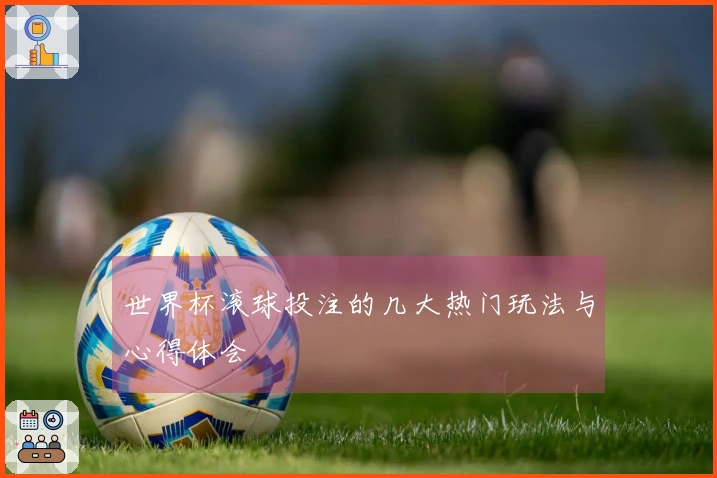 世界杯滚球投注的几大热门玩法与心得体会