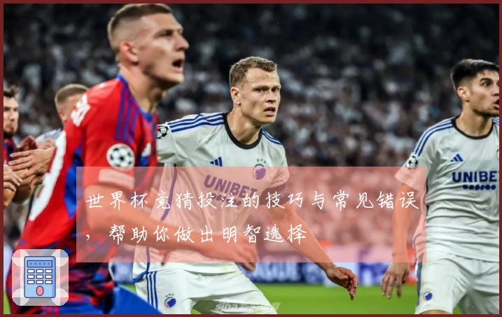 世界杯竞猜投注的技巧与常见错误，帮助你做出明智选择