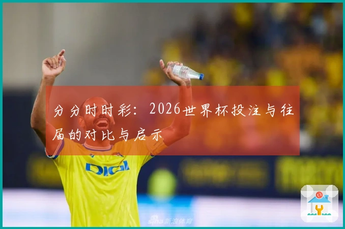 分分时时彩：2026世界杯投注与往届的对比与启示