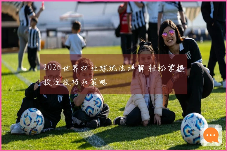 2026世界杯让球玩法详解 轻松掌握投注技巧和策略